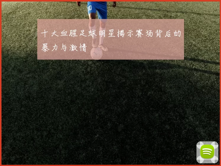 十大血腥足球明星揭示赛场背后的暴力与激情