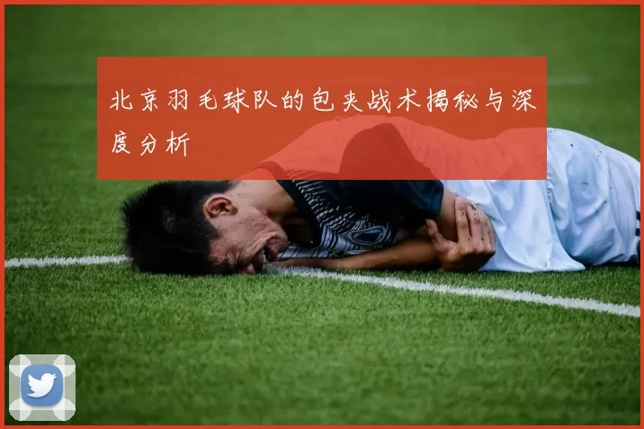 北京羽毛球队的包夹战术揭秘与深度分析