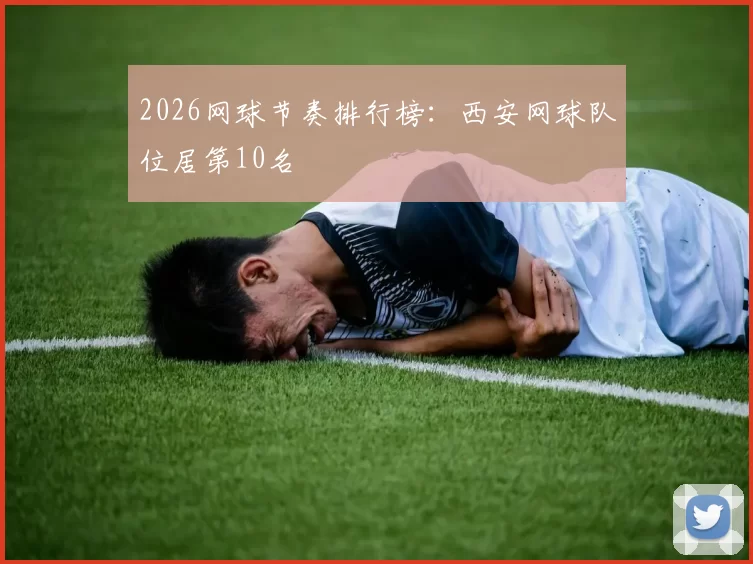 2026网球节奏排行榜：西安网球队位居第10名