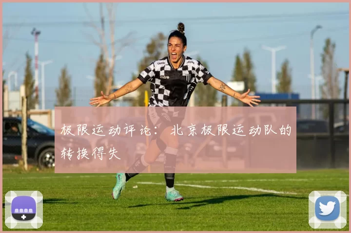 极限运动评论：北京极限运动队的转换得失