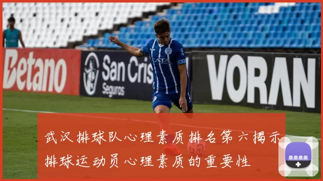 武汉排球队心理素质排名第六揭示排球运动员心理素质的重要性