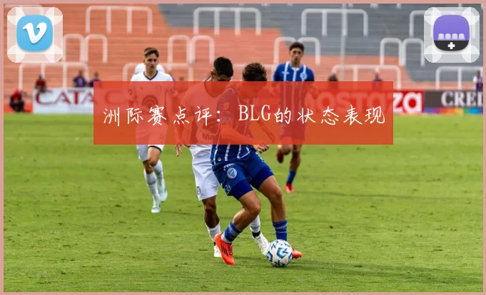 洲际赛点评：BLG的状态表现