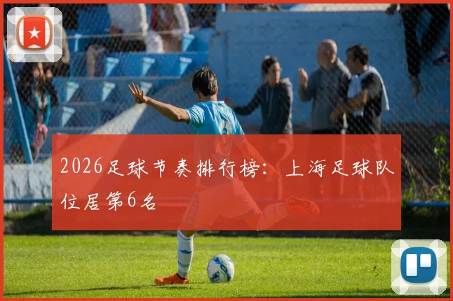 2026足球节奏排行榜：上海足球队位居第6名