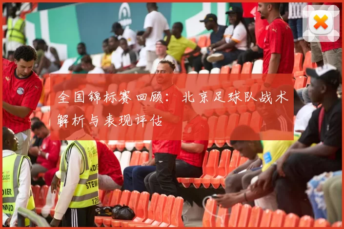 全国锦标赛回顾：北京足球队战术解析与表现评估