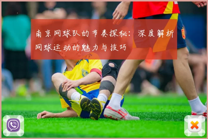 南京网球队的节奏探秘：深度解析网球运动的魅力与技巧