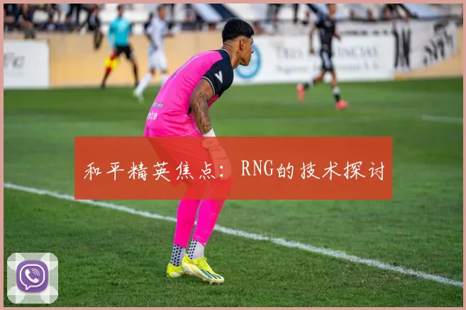 和平精英焦点：RNG的技术探讨