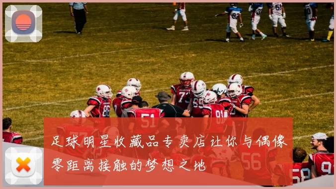 足球明星收藏品专卖店让你与偶像零距离接触的梦想之地