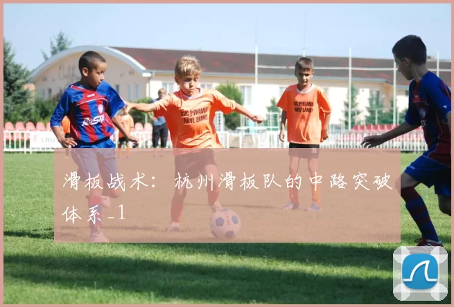 滑板战术：杭州滑板队的中路突破体系_1